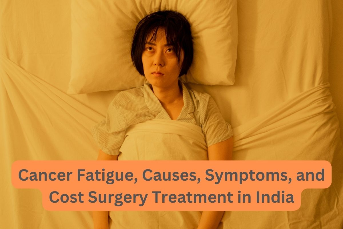 Cancer Fatigue Causes Symptoms and Cost Surgery Treatment in India